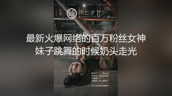 最新火爆网络的百万粉丝女神妹子跳舞的时候奶头走光