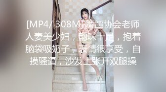 [MP4/ 308M] 舞蹈协会老师人妻美少妇，韵味十足，抱着脑袋吸奶子，表情很享受，自摸骚逼，沙发上张开双腿操