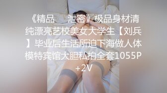 《精品❤️泄密》极品身材清纯漂亮艺校美女大学生【刘兵】毕业后生活所迫下海做人体模特宾馆大胆私拍全套1055P+2V