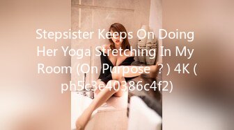 Stepsister Keeps On Doing Her Yoga Stretching In My Room (On Purpose ？) 4K (ph5c3e40386c4f2)