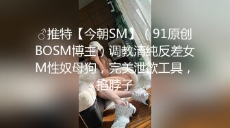 ♂推特【今朝SM】（91原创BOSM博主）调教清纯反差女M性奴母狗，完美泄欲工具，掐脖子