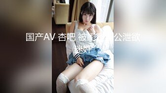 国产AV 杏吧 被闺蜜老公泄欲迷奸