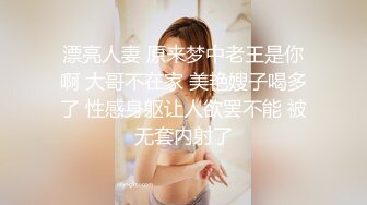 漂亮人妻 原来梦中老王是你啊 大哥不在家 美艳嫂子喝多了 性感身躯让人欲罢不能 被无套内射了