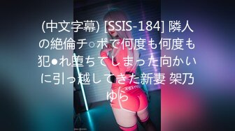 (中文字幕) [SSIS-184] 隣人の絶倫チ○ポで何度も何度も犯●れ堕ちてしまった向かいに引っ越してきた新妻 架乃ゆら