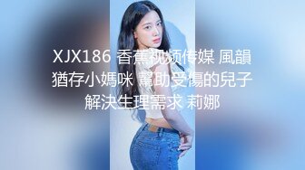 XJX186 香蕉视频传媒 風韻猶存小媽咪 幫助受傷的兒子解決生理需求 莉娜