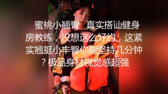 ✿蜜桃小翘臀✿真实搭讪健身房教练，没想这么好约，这紧实翘挺小丰臀你能坚持几分钟？极品身材视觉感超强