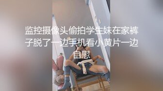 监控摄像头偷拍学生妹在家裤子脱了一边手机看小黄片一边自慰