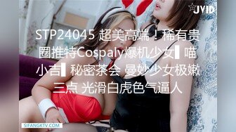 STP24045 超美高端！稀有贵圈推特Cospaly爆机少女▌喵小吉▌秘密茶会 曼妙少女极嫩三点 光滑白虎色气逼人