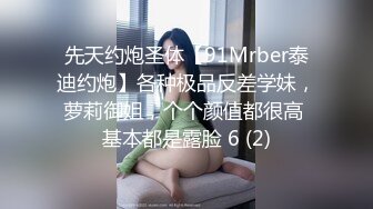 先天约炮圣体【91Mrber泰迪约炮】各种极品反差学妹，萝莉御姐，个个颜值都很高 基本都是露脸 6 (2)