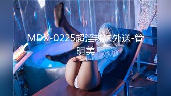 MDX-0225超淫辣妹外送-管明美