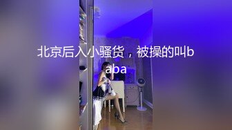 北京后入小骚货，被操的叫baba