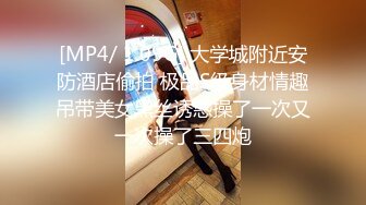 [MP4/ 1.09G] 大学城附近安防酒店偷拍 极品S级身材情趣吊带美女黑丝诱惑操了一次又一次操了三四炮