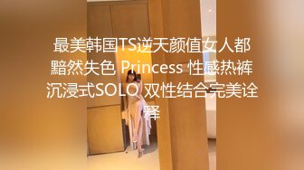 最美韩国TS逆天颜值女人都黯然失色 Princess 性感热裤沉浸式SOLO 双性结合完美诠释