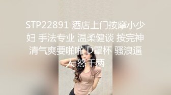 STP22891 酒店上门按摩小少妇 手法专业 温柔健谈 按完神清气爽要啪啪 D罩杯 骚浪逼人 怒干两