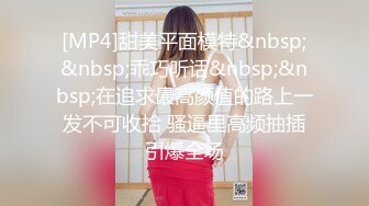 [MP4]甜美平面模特&nbsp;&nbsp;乖巧听话&nbsp;&nbsp;在追求最高颜值的路上一发不可收拾 骚逼里高频抽插引爆全场