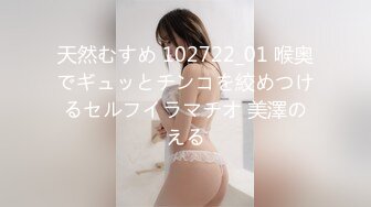 天然むすめ 102722_01 喉奥でギュッとチンコを絞めつけるセルフイラマチオ 美澤のえる