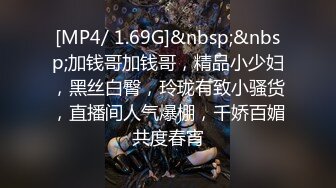 [MP4/ 1.69G]&nbsp;&nbsp;加钱哥加钱哥，精品小少妇，黑丝白臀，玲珑有致小骚货，直播间人气爆棚，千娇百媚共度春宵