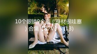 10个眼镜9个骚（身材很哇塞）合集【87V】5 (13)