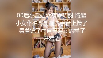 00后小淫娃软萌乖巧甜 情趣小女仆被哥哥在洗手台上操了 看着镜子中自己淫荡的样子好羞涩