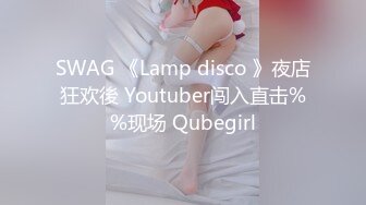 SWAG 《Lamp disco 》夜店狂欢後 Youtuber闯入直击%%现场 Qubegirl