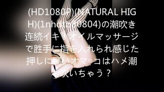 (HD1080P)(NATURAL HIGH)(1nhdtb80804)の潮吹き连続イキ！オイルマッサージで胜手に指を入れられ感じた押しに弱いオマ◎コはハメ潮も吹いちゃう？