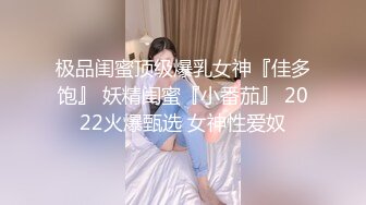 极品闺蜜顶级爆乳女神『佳多饱』 妖精闺蜜『小番茄』 2022火爆甄选 女神性爱奴