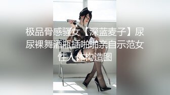 极品骨感骚女【深蓝麦子】尿尿裸舞酒瓶插啪啪亲自示范女性人体构造图