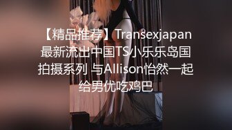 【精品推荐】Transexjapan最新流出中国TS小乐乐岛国拍摄系列 与Allison怡然一起给男优吃鸡巴