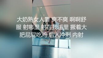 大奶熟女人妻 爽不爽 啊啊舒服 射哪里 射在我逼里 撅着大肥屁屁吃鸡 后入冲刺 内射