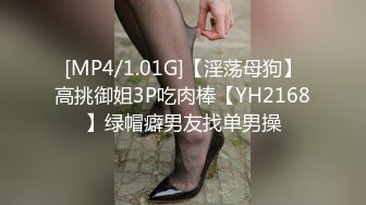 [MP4/1.01G]【淫荡母狗】高挑御姐3P吃肉棒【YH2168】绿帽癖男友找单男操