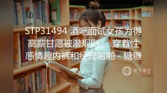 STP31494 酒吧面试女孩为得高薪甘愿被潜规则❤️穿着性感情趣内裤和经理啪啪 - 糖糖