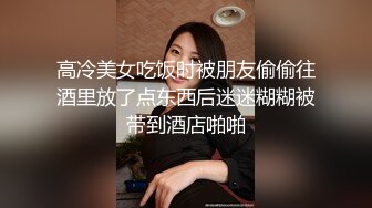 高冷美女吃饭时被朋友偷偷往酒里放了点东西后迷迷糊糊被带到酒店啪啪