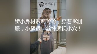 娇小身材萝莉玲玲，穿着JK制服，小腿退，丝袜透视小穴！