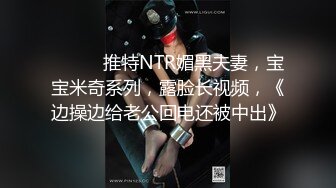 ⚫️⚫️推特NTR媚黑夫妻，宝宝米奇系列，露脸长视频，《边操边给老公回电还被中出》