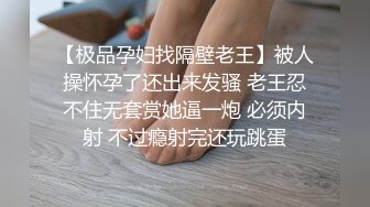 【极品孕妇找隔壁老王】被人操怀孕了还出来发骚 老王忍不住无套赏她逼一炮 必须内射 不过瘾射完还玩跳蛋