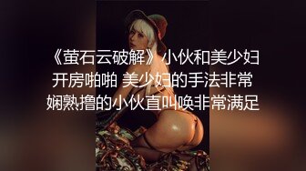 《萤石云破解》小伙和美少妇开房啪啪 美少妇的手法非常娴熟撸的小伙直叫唤非常满足