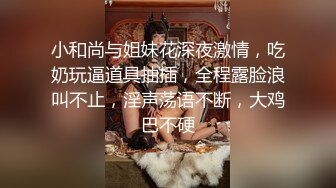 小和尚与姐妹花深夜激情，吃奶玩逼道具抽插，全程露脸浪叫不止，淫声荡语不断，大鸡巴不硬