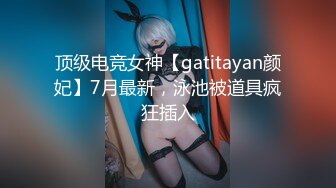 顶级电竞女神【gatitayan颜妃】7月最新，泳池被道具疯狂插入