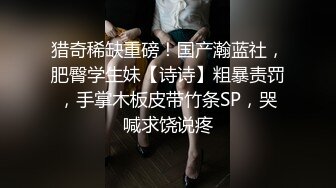 猎奇稀缺重磅！国产瀚蓝社，肥臀学生妹【诗诗】粗暴责罚，手掌木板皮带竹条SP，哭喊求饶说疼