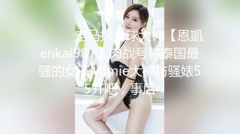 ⚫️⚫️走马探全球大神【恩凱enkai987】肉战号称泰国最骚的女子Mimie大神与骚婊55开吧，事后