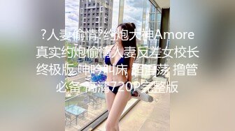 ?人妻偷情?约炮大神Amore真实约炮偷情人妻反差女校长终极版 呻吟叫床 超淫荡 撸管必备 高清720P完整版