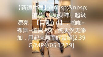 【新速片遞】&nbsp;&nbsp;♈ ♈ ♈推荐，G奶女神，超级漂亮，【巨乳girl】，啪啪~裸舞~道具~爽，纯天然无添加，甩起来画面好震撼[2.39G/MP4/05:12:39]