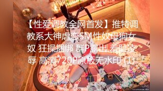 【性爱调教全网首发】推特调教系大神虐恋SM性奴母狗女奴 狂操捆绑 群P露出 羞耻凌辱 高清720P原版无水印 (1)