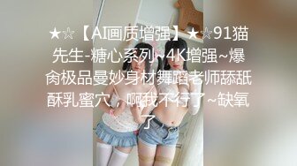 ★☆【AI画质增强】★☆91猫先生-糖心系列~4K增强~爆肏极品曼妙身材舞蹈老师舔舐酥乳蜜穴，啊我不行了~缺氧了