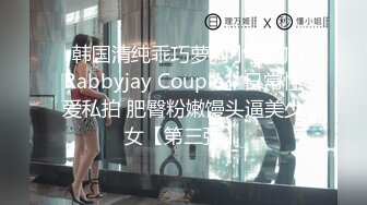 ✨韩国清纯乖巧萝莉小母狗「Rabbyjay Couple」日常性爱私拍 肥臀粉嫩馒头逼美少女【第三弹】