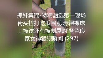 抓奸集锦-特精甄选第一现场街头扭打吃瓜围观 赤裸裸床上被逮还有被割屌的 各色良家女神狼狈瞬间 (297)